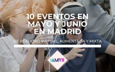 10 EVENTOS DE REALIDAD VIRTUAL/AUMENTADA EN MADRID EN MAYO Y JUNIO