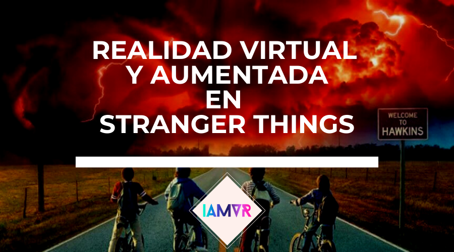 realidad-virtual-y-aumentada-en-stranger-things-netflix-iamvr